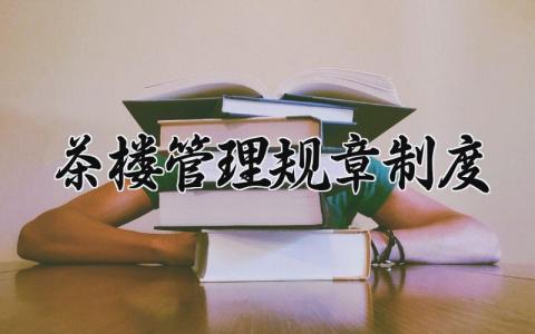 茶楼管理规章制度合集 茶楼管理章程明细准则大全