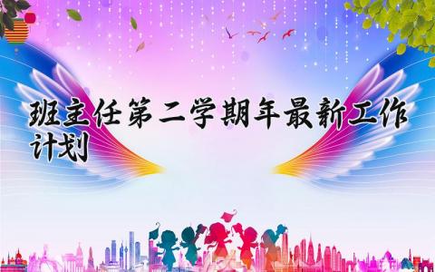 班主任第二学期2024年最新工作计划 年度第二学期班主任工作计划范文 (21篇)