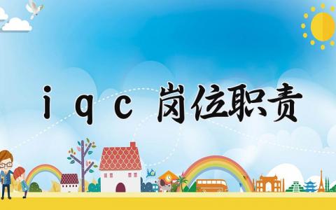 iqc岗位职责通用范文 iqc岗位工作内容要求汇总