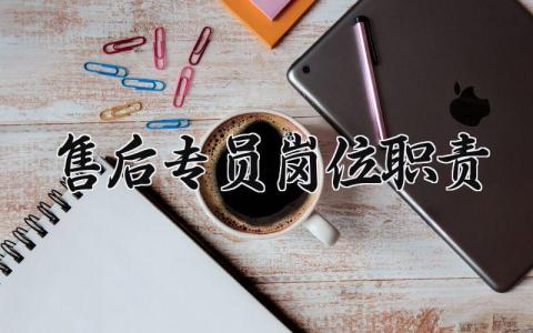 售后专员岗位职责合集 售后专员工作内容要求模板
