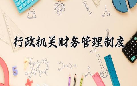 行政机关财务管理制度 行政单位会计财务规则 (17篇)