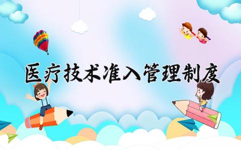 医疗技术准入管理制度 医疗技术准入管理制度内容 (4篇)