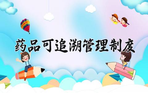 药品可追溯管理制度怎么写 药品可追溯管理制度有哪些