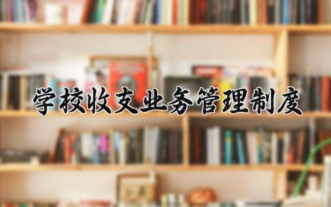 学校收支业务管理制度大全 关于学校收支业务管理制度