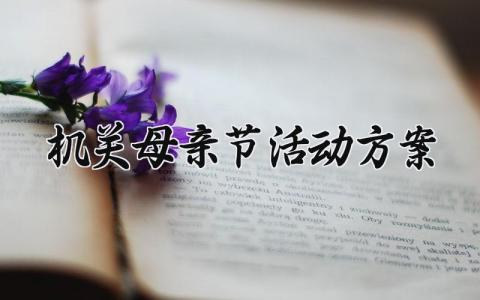 机关母亲节活动方案 机关单位母亲节活动内容范文 (10篇)