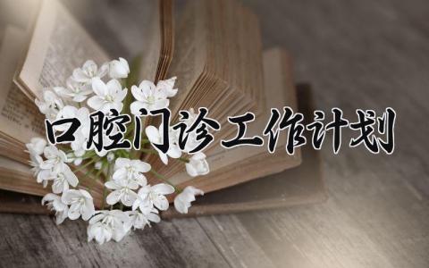 口腔门诊工作计划范文 口腔门诊工作计划怎么写 (4篇)