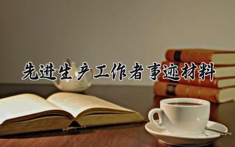 先进生产工作者事迹材料范文 先进生产工作者的事迹材料800字