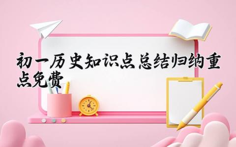 初一历史知识点总结归纳重点 初一历史知识点 (5篇)