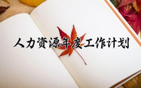 人力资源年度工作计划范文 人力资源年度工作计划和重点工作计划 (16篇)