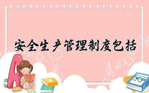 安全生产管理制度包括 安全生产的管理制度包括哪些(15篇)