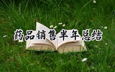药品销售半年总结 药品销售的半年总结怎么写(10篇)