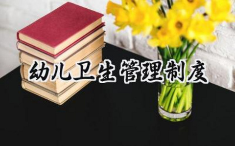 幼儿卫生管理制度 幼儿卫生的管理制度总结(15篇)