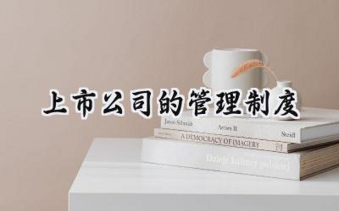上市公司的管理制度 上市公司规章制度怎么写(16篇)