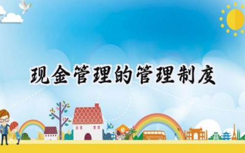 现金管理的管理制度 现金管理管理制度怎么写(14篇)