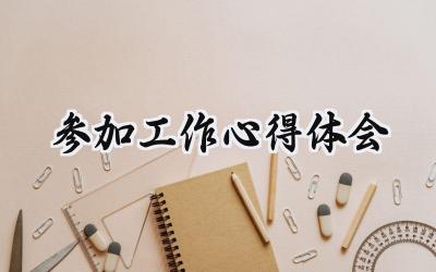 参加工作心得体会怎么写 (5篇)