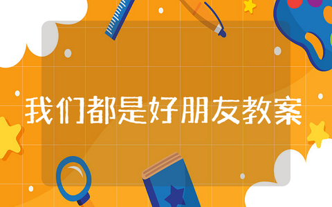 《我们都是好朋友》社会课小班教案汇总 《我们都是好朋友》幼儿园优秀教学设计