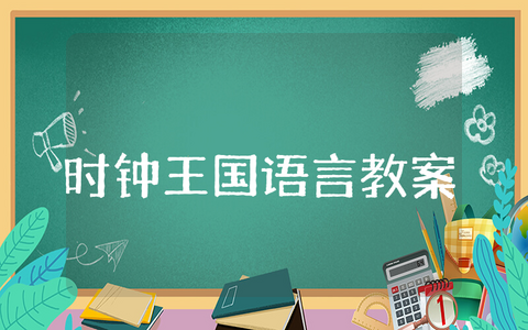 《时钟王国》大班语言教案精选范文 《时钟王国》幼儿园语言活动优秀教学设计