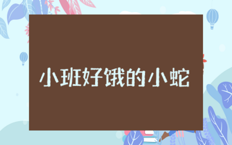 小班语言好饿的小蛇教案精品收录  小班语言好饿的小蛇教案及反思