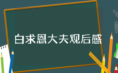 白求恩大夫观后感心得  白求恩大夫观后感整理