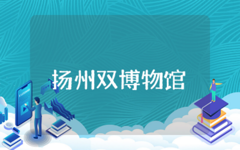 扬州双博物馆观后感精选  扬州双博物馆观后感范文