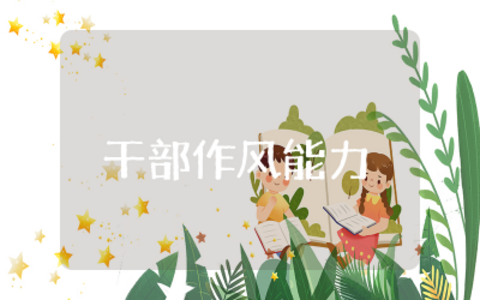 干部作风能力问题及思考  干部作风能力存在问题及对策