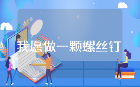 我也可以成为一颗螺丝钉演讲稿简短  我愿做一颗螺丝钉演讲稿精选