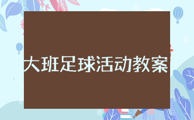 大班足球活动教案及反思大全 幼儿园足球教案设计方案