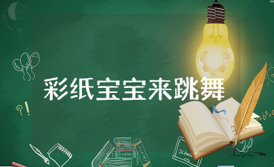 彩纸宝宝来跳舞小班教案及反思  幼儿小班彩纸宝宝来跳舞教案完整