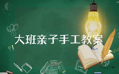 大班亲子手工教案及反思 幼儿园手工活动教案设计