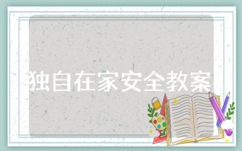 大班安全教案《独自在家》幼儿园安全常识《独自在家》教案与反思