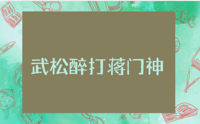 《武松醉打蒋门神》600字读后感范文 《武松醉打蒋门神》心得体会合集