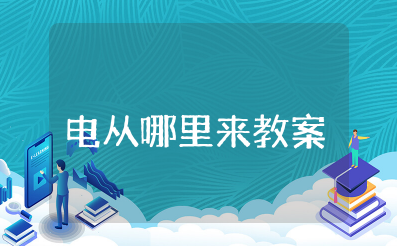 《电从哪里来》教案幼儿园 大班科学教案《电从哪里来》