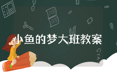 小鱼的梦大班教案 大班优秀音乐教案《小鱼的梦》含反思