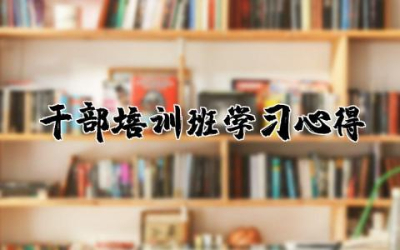 干部培训班学习心得体会  干部培训心得通用大全