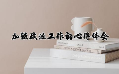 加强政法工作的心得体会和感悟  政法工作心得体会范文精选