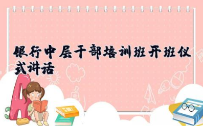 银行中层干部培训班开班仪式讲话 最新银行培训总结讲话