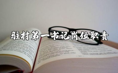 驻村第一书记岗位职责内容 驻村工作第一书记职责范围