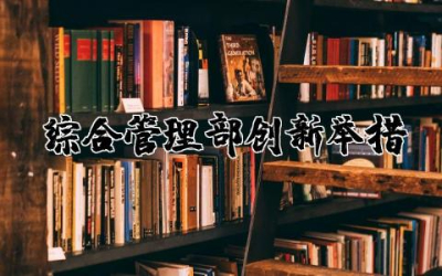 综合管理部创新举措范文精选  综合管理部创新举措总结汇报