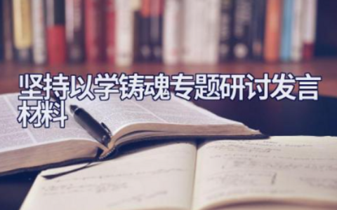 坚持以学铸魂专题研讨发言材料 “以学铸魂”个人发言或心得范文
