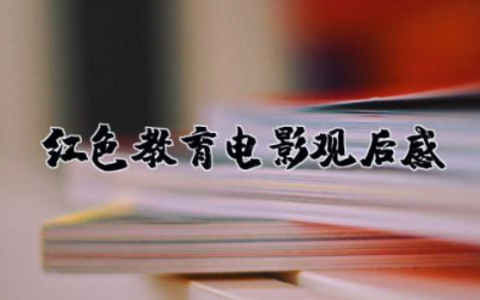 红色教育电影观后感140字 观看红色教育影片心得体会