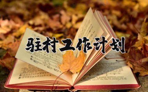 驻村工作计划和方案 驻村帮扶工作方案及措施