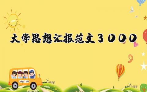 大学思想汇报范文3000字精选 大学生思想汇报范文3000字合集