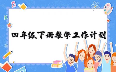 四年级下册教学工作计划精选范文 四年级下册教育工作方案模板