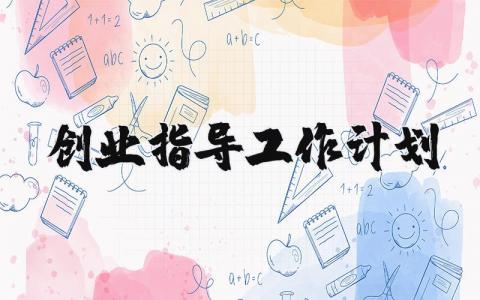 创业指导工作计划书范文 创业指导总结及计划推荐