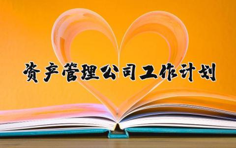 资产管理公司工作计划范文 资产管理工作计划2023及举措
