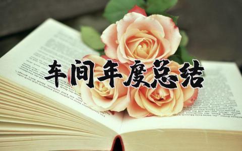 车间2023年度总结报告范文大全 车间年终工作总结及反思范文