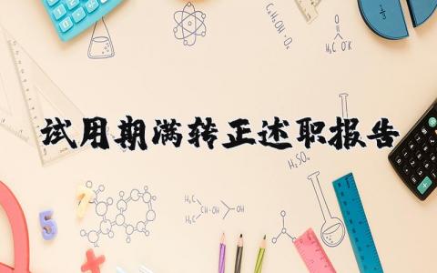 试用期满转正述职报告完整版2023 员工试用期满转正述职报告通用