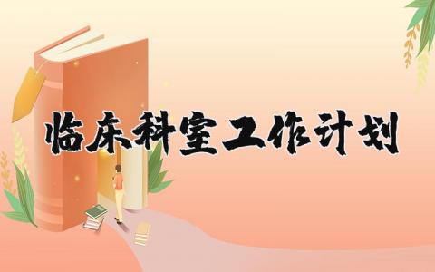 2024临床科室工作计划 临床科室年度工作计划 (4篇）