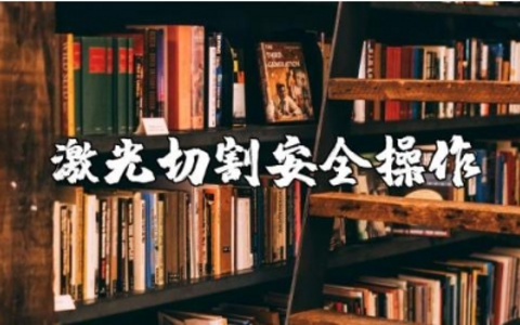 激光切割机安全操作规程及注意事项汇总 激光切割机维护保养手册完整版