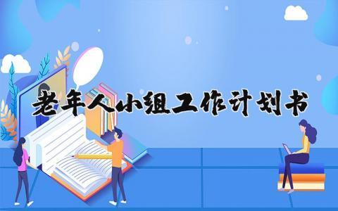 老年人小组工作计划书模板 老年人小组活动计划书完整版 (3篇）